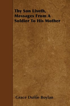 Thy Son Liveth, Messages From A Soldier To His Mother is written by Grace Duffie Boylan and published by Read Books Ltd.. The Digital and eTextbook ISBNs for Thy Son Liveth, Messages From A Soldier To His Mother are 9781473381483, 1473381487 and the print ISBNs are 9781444667547, 1444667548.